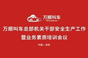 萬順叫車總部機關(guān)干部安全生產(chǎn)工作會議暨業(yè)務(wù)素質(zhì)培訓(xùn)會在深圳召開